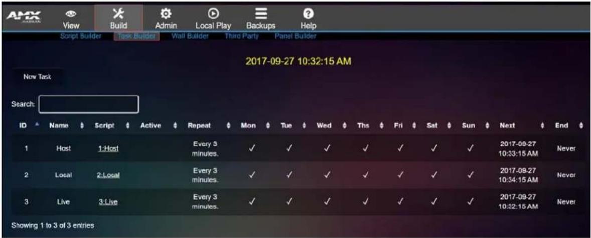 AMX View Build Admin Local Play Backups Help Script Builder Task Builder Wall Builder Third Party Panel Builder 2017-09-27 10:32:15 AM New Task Search: ID Name Script Active Repeat Mon Tue Wed Thu Fri Sat Sun Next End 1 Host 1:Host Every 3 minutes. ✓ ✓ ✓ ✓ ✓ ✓ ✓ ✓ 2017-09-27 10:33:15 AM Never 2 Local 2:Local Every 3 minutes. ✓ ✓ ✓ ✓ ✓ ✓ 2017-09-27 10:34:15 AM Never 3 Live 3:Live Every 3 minutes. ✓ ✓ ✓ ✓ ✓ ✓ 2017-09-27 10:32:15 AM Never Showing 1 to 3 of 3 entries