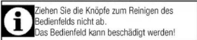 Ziehen Sie die Knöpfe zum Reinigen des Bedienfelds nicht ab. Das Bedienfeld kann beschädigt werden!