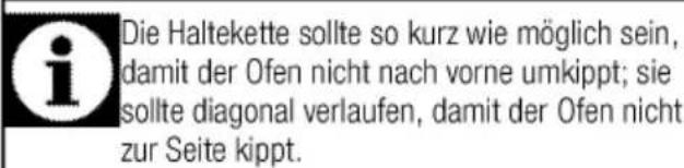 Die Haltekette sollte so kurz wie möglich sein, damit der Ofen nicht nach vorne umkippt; sie sollte diagonal verlaufen, damit der Ofen nicht zur Seite kippt.