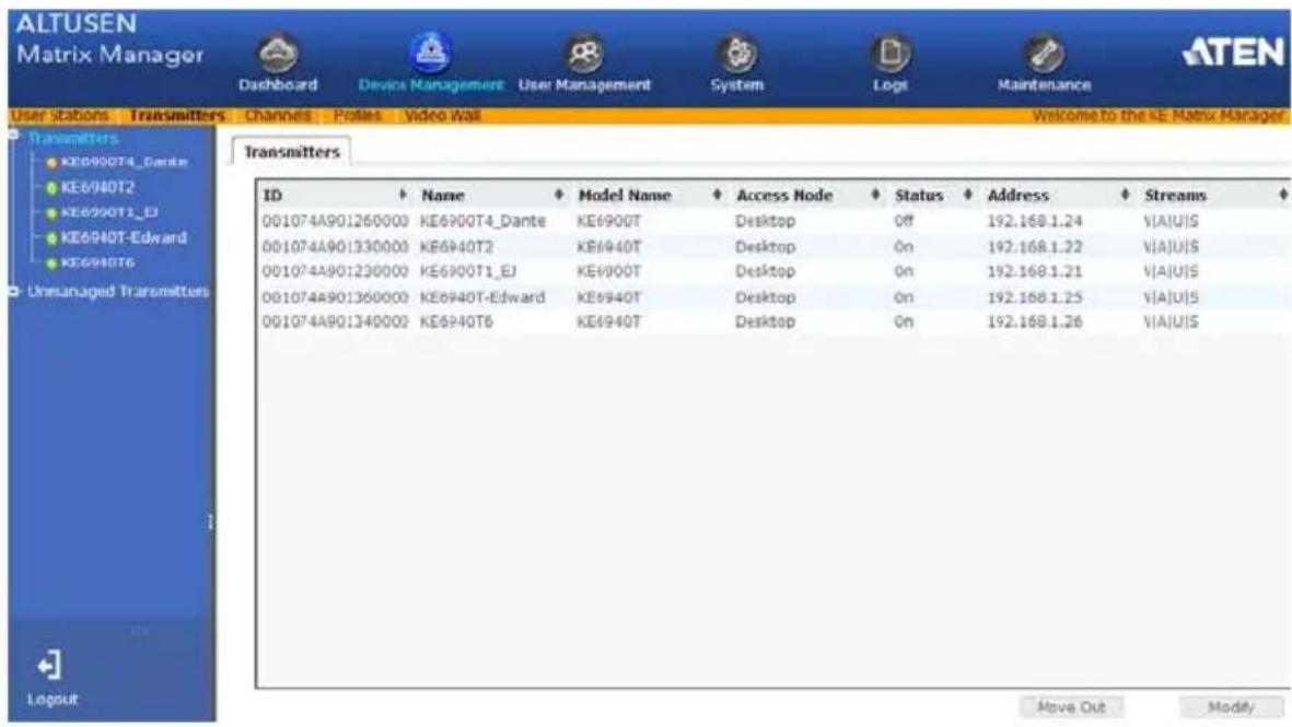 ALTUSEN Matrix Manager Dashboard Devices Management User Management System Log Maintenance User Stations Transmitters Channels Profiles Video Wall Welcome to the KE Matrix Manager Transmitters KE6900T4_Dante KE6940T2 KE6920T1_EJ KE6940T-Edward KE6940T6 Unmanaged Transmitters ID Name Model Name Access Node Status Address Streams 001074A901260000 KE6900T4_Dante KE6900T Desktop Off 192.168.1.24 VIAJUS 001074A901330000 KE6940T2 KE6940T Desktop On 192.168.1.22 VIAJUS 001074A901230000 KE6900T1_EJ KE6900T Desktop On 192.168.1.21 VIAJUS 001074A901360000 KE6940T-Edward KE6940T Desktop On 192.168.1.25 VIAJUS 001074A901340000 KE6940T6 KE6940T Desktop On 192.168.1.26 VIAJUS Move Out Modify