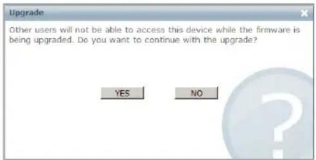 Upgrade Other users will not be able to access this device while the firmware is being upgraded. Do you want to continue with the upgrade? YES NO