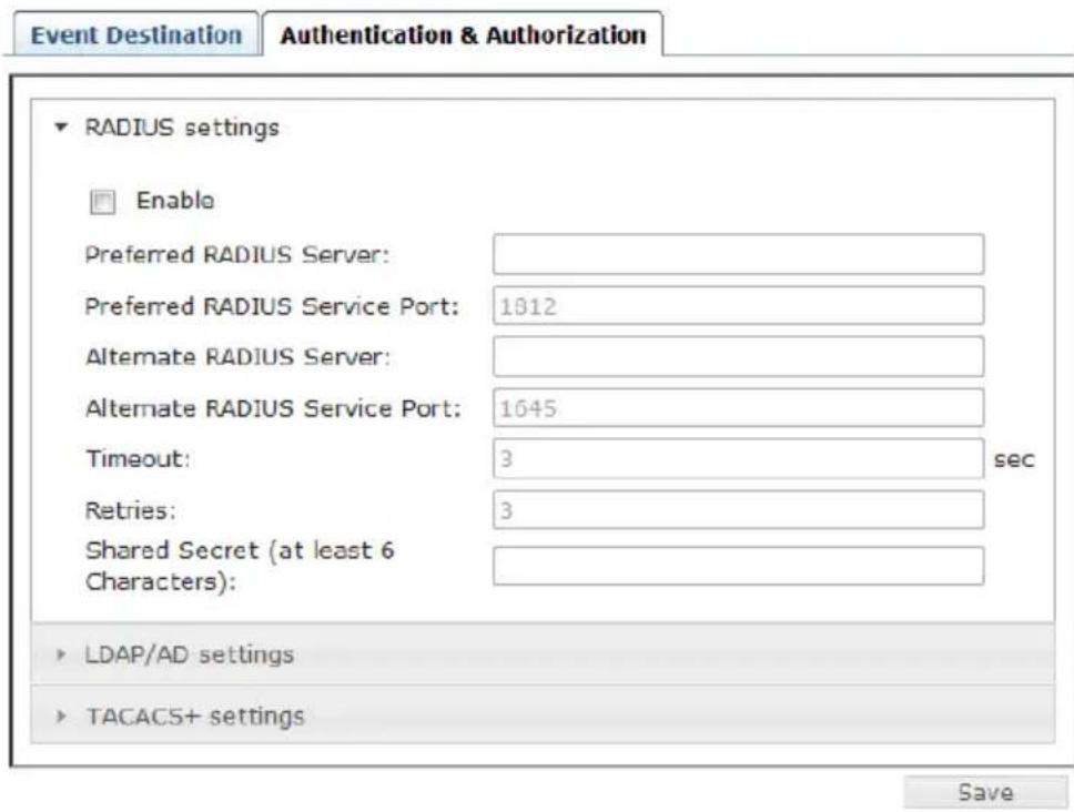 Event Destination Authentication & Authorization RADIUS settings Enable Preferred RADIUS Server: Preferred RADIUS Service Port: 1812 Alternate RADIUS Server: Alternate RADIUS Service Port: 1645 Timeout: 3 sec Retries: 3 Shared Secret (at least 6 Characters): LDAP/AD settings TACACS+ settings Save