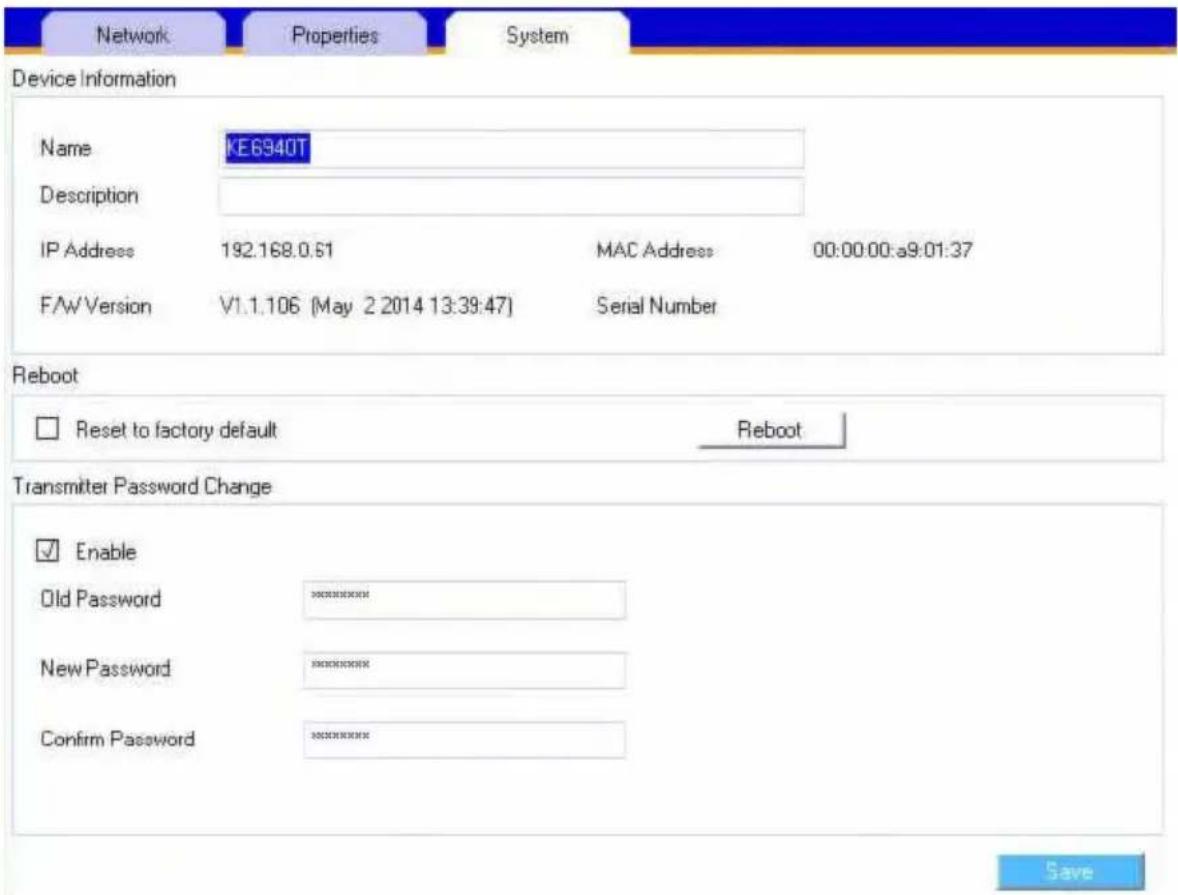 Network Properties System Device Information Name KE6940T Description IP Address 192.168.0.61 MAC Address 00:00:00:a9:01:37 F/W Version V1.1.106 (May 2 2014 13:39:47) Serial Number Reboot Reset to factory default Reboot Transmitter Password Change Enable Old Password ********** New Password ********** Confirm Password ********** Save
