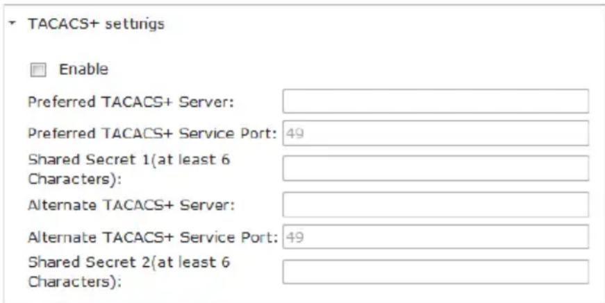 TACACS+ settings Enable Preferred TACACS+ Server: Preferred TACACS+ Service Port: 49 Shared Secret 1(at least 6 Characters): Alternate TACACS+ Server: Alternate TACACS+ Service Port: 49 Shared Secret 2(at least 6 Characters):
