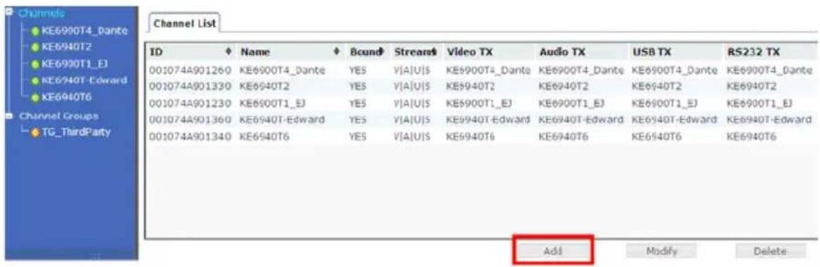 Channels KE6900T4_Dante KE6940T2 KE6900T1_EJ KE6940T-Edward KE6940T6 Channel Groups TG_ThirdParty Channel List ID Name Bound Stream Video TX Audio TX USB TX RS232 TX 001074A901260 KE6900T4_Dante YES V|A|U|S KE5900T4_Dante KE6900T4_Dante KE6900T4_Dante 001074A901330 KE6940T2 YES V|A|U|S KE5940T2 KE6940T2 KE6940T2 KE6940T2 001074A901230 KE6900T1_EJ YES V|A|U|S KE5900T1_EJ KE6900T1_EJ KE6900T1_EJ 001074A901360 KE6940T-Edward YES V|A|U|S KE5940T-Edward KE6940T-Edward KE6940T-Edward KE6940T-Edward 001074A901340 KE6940T6 YES V|A|U|S KE5940T6 KE6940T6 KE6940T6 KE6940T6 Add Modify Delete