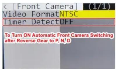 < [Front Camera] (1/1) Video FormatNTSC Timer DetectOFF To Turn ON Automatic Front Camera Switching after Reverse Gear to P, N, D