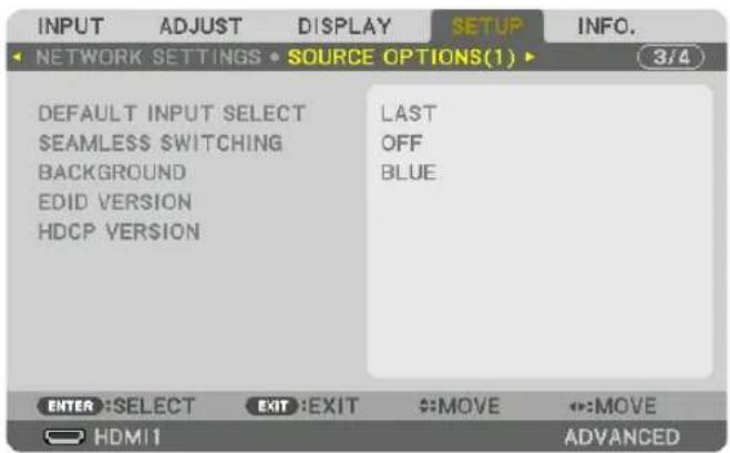INPUT ADJUST DISPLAY SETUP INFO. NETWORK SETTINGS • SOURCE OPTIONS(1) ▶ 3/4 DEFAULT INPUT SELECT SEAMLESS SWITCHING BACKGROUND EDID VERSION HDCP VERSION LAST OFF BLUE ENTER :SELECT EXIT :EXIT :MOVE :MOVE HDMI1 ADVANCED