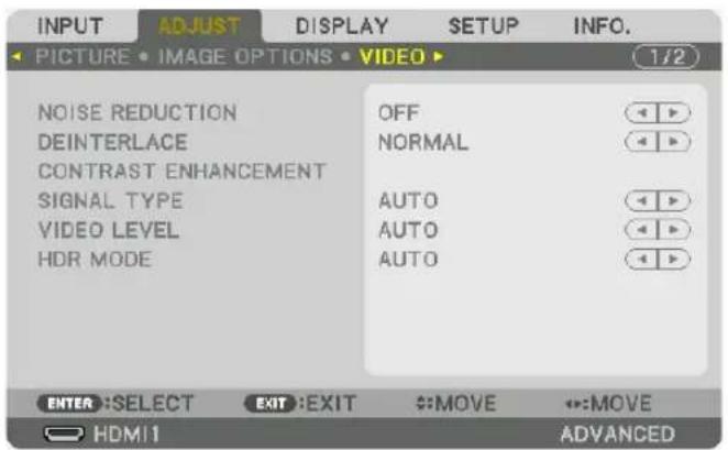 INPUT ADJUST DISPLAY SETUP INFO. PICTURE • IMAGE OPTIONS • VIDEO ▶ 1/2 NOISE REDUCTION OFF DEINTERLACE NORMAL CONTRAST ENHANCEMENT SIGNAL TYPE AUTO VIDEO LEVEL AUTO HDR MODE AUTO ENTER :SELECT EXIT :EXIT MOVE MOVE HDMI1 ADVANCED