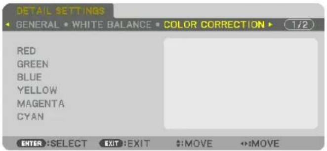 DETAIL SETTINGS GENERAL • WHITE BALANCE • COLOR CORRECTION ▶ 1/2 RED GREEN BLUE YELLOW MAGENTA CYAN ENTER :SELECT EXIT :EXIT $:MOVE ↔:MOVE
