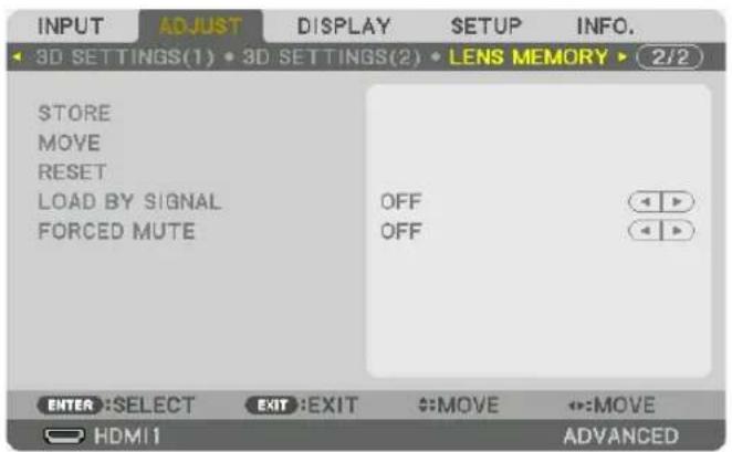 INPUT ADJUST DISPLAY SETUP INFO. 3D SETTINGS(1) • 3D SETTINGS(2) • LENS MEMORY • 2/2 STORE MOVE RESET LOAD BY SIGNAL FORCED MUTE OFF OFF ENTER :SELECT EXIT :EXIT :MOVE :MOVE HDMI ADVANCED