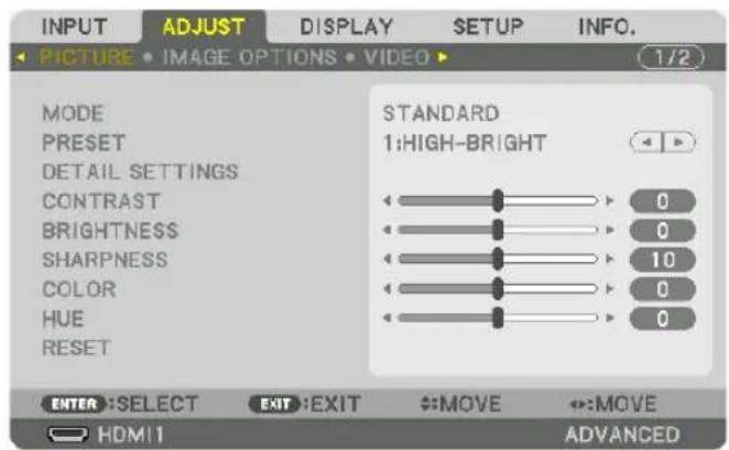 INPUT ADJUST DISPLAY SETUP INFO. PICTURE • IMAGE OPTIONS • VIDEO • 1/2 MODE PRESET DETAIL SETTINGS CONTRAST BRIGHTNESS SHARPNESS COLOR HUE RESET STANDARD 1:HIGH-BRIGHT 0 0 10 0 0 ENTER :SELECT EXIT :EXIT #MOVE #:MOVE HDMI 1 ADVANCED