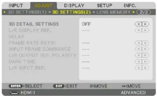 INPUT ADJUST DISPLAY SETUP INFO. 3D SETTINGS(1) • 3D SETTINGS(2) • LENS MEMORY • 2/2 3D DETAIL SETTINGS OFF L/R DISPLAY REF. DELAY FRAME RATE RATIO INPUT FRAME DOMINANCE L/R OUTPUT REF. POLARITY DARK TIME L/R INPUT REF. ENTER: SELECT EXIT: EXIT MOVE MOVE HDMI1 ADVANCED