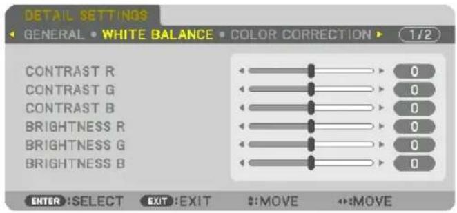 DETAIL SETTINGS GENERAL • WHITE BALANCE • COLOR CORRECTION ▶ 1/2 CONTRAST R CONTRAST G CONTRAST B BRIGHTNESS R BRIGHTNESS G BRIGHTNESS B 0 0 0 0 0 0 0 0 0 0 ENTER :SELECT EXIT :EXIT #:MOVE #:MOVE