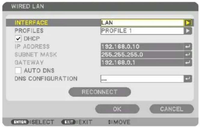 WIRED LAN INTERFACE LAN PROFILES PROFILE 1 ✓ DHCP IP ADDRESS 192.168.0.10 SUBNET MASK 255.255.255.0 GATEWAY 192.168.0.1 □ AUTO DNS DNS CONFIGURATION .... RECONNECT OK CANCEL ENTER :SELECT EXIT :EXIT #:MOVE