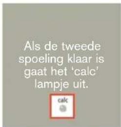 Als de tweede spoeling klaar is gaat het 'calc' lampje uit. calc
