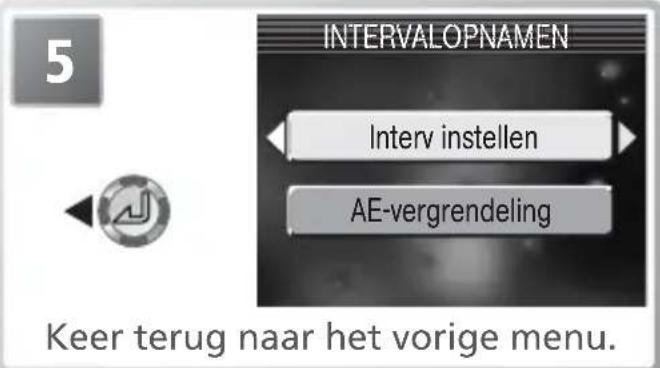 5 INTERVALOPNAMEN Interv instellen AE-vergrendeling Keer terug naar het vorige menu.