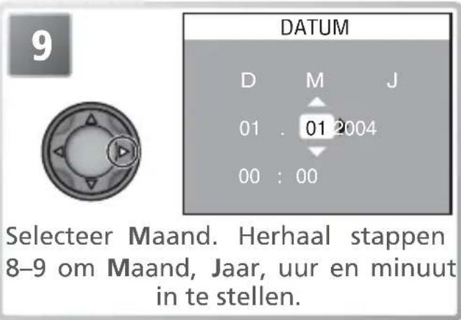 9 DATUM D M J 01 . 01 2004 00 : 00 Selecteer Maand. Herhaal stappen 8–9 om Maand, Jaar, uur en minuut in te stellen.