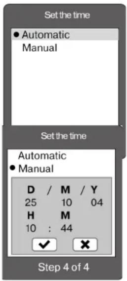 Set the time • Automatic Manual Set the time Automatic • Manual D / M / Y 25 10 04 H M 10 : 44 ✓ ✗ Step 4 of 4