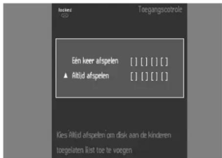Eén keer afspelen [ ] [ ] [ ] [ ] ▲ Altid afspelen [ ] [ ] [ ] [ ] Kies Altid afspelen om disk aan de kinderen toegelaten list toe te voegen
