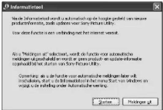Informatietool Via de Informatietool wordt u automatisch op de hoogte gesteld van nieuwe productinformatie, zoals updates voor Sony Picture Utility. Voor deze functie is een verbinding met het internet versist. Als u "Meldingen uit" selecteert, wordt de functie voor automatische meldingen uitgeschied en wordt er geen product- en update-informatie opgeslaald bij het starten van Sony Picture Utility. Opserking: als u de functie voor automatische meldingen later wilt inschakien, start u de Informatietool in het menu Start van Windows en wordt u de instelling onder Automatische verling. Starten Makingen uit