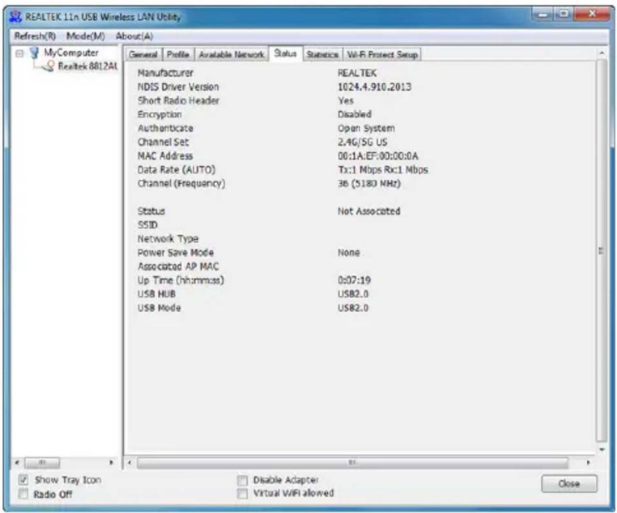 REALTEK 11n USB Wireless LAN Utility Refresh(R) Mode(M) About(A) General Profile Available Network Status Statistics Wi-Fi Protect Setup Manufacturer NDIS Driver Version Short Radio Header Encryption Authenticate Channel Set MAC Address Data Rate (AUTO) Channel (Frequency) Status Not Associated SSID Network Type Power Save Mode None Associated AP MAC Up Time (hh:mm:ss) 0:07:19 USB HUB USB2.0 USB Mode USB2.0 Show Tray Icon Disable Adapter Radio Off Virtual WIFI allowed Close