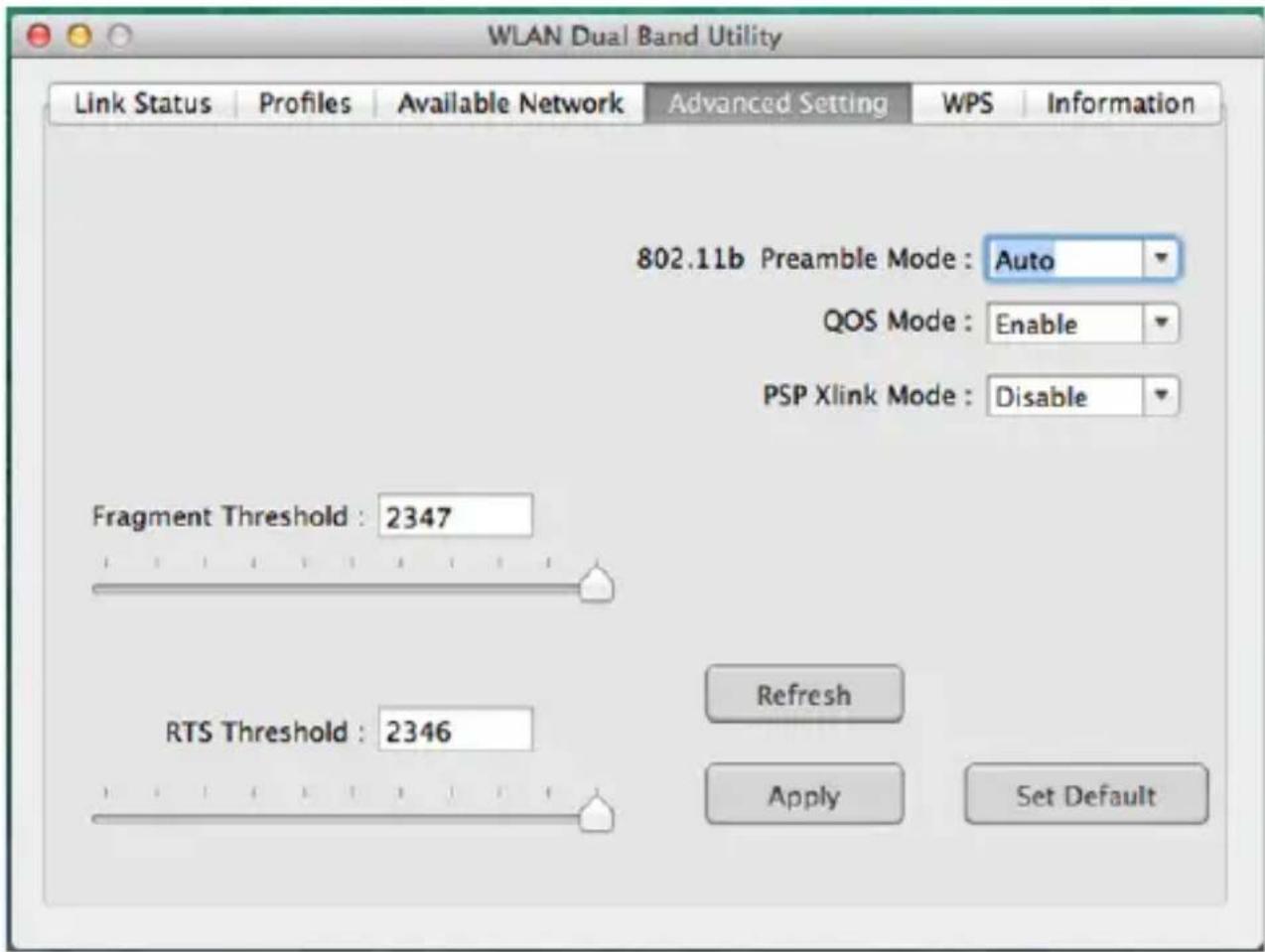 WLAN Dual Band Utility Link Status | Profiles | Available Network | Advanced Setting | WPS | Information 802.11b Preamble Mode : Auto QOS Mode : Enable PSP Xlink Mode : Disable Fragment Threshold : 2347 RTS Threshold : 2346 Refresh Apply Set Default