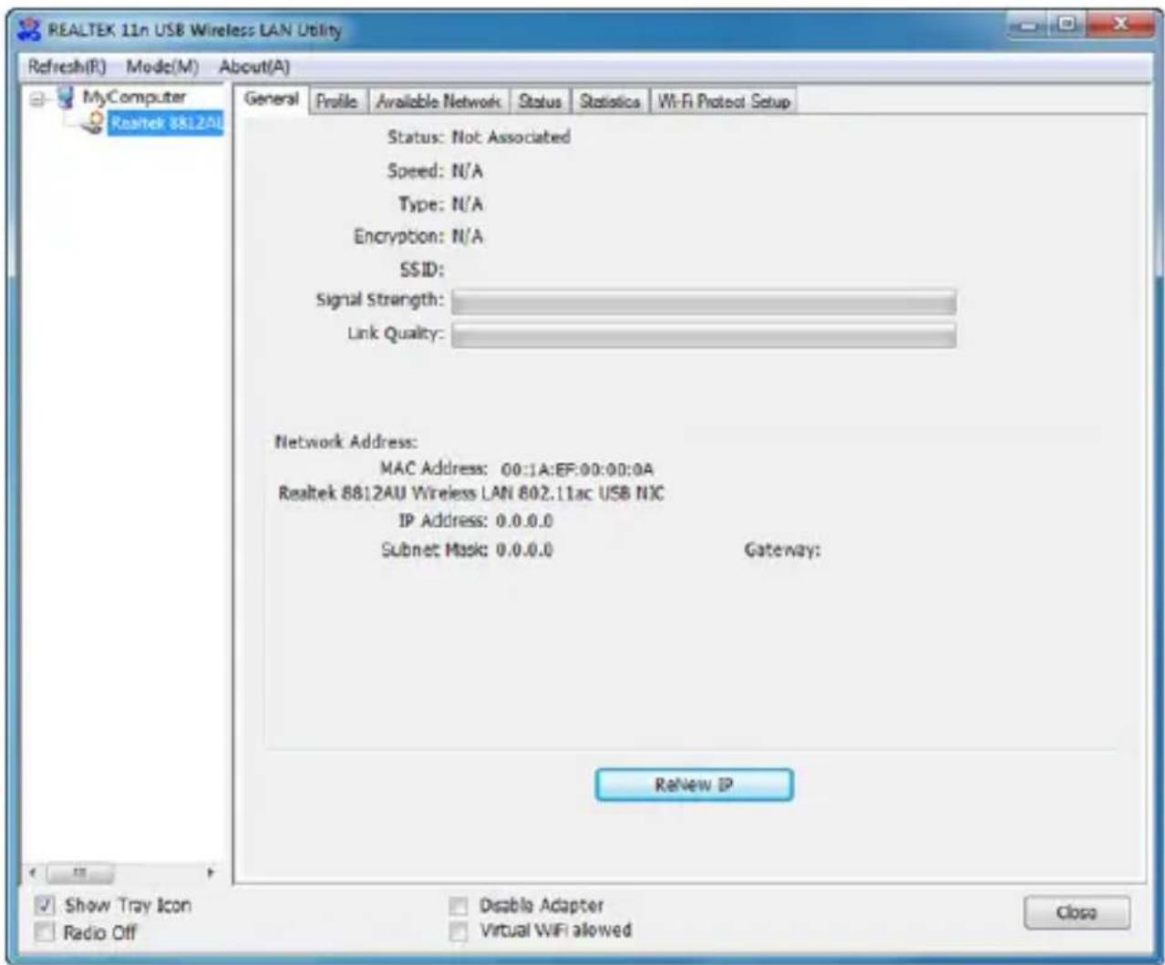 REALTEK 11n USB Wireless LAN Utility Refresh(R) Mode(M) About(A) General Profile Available Network Status Statistics Wi-Fi Protect Setup Status: Not Associated Speed: N/A Type: N/A Encryption: N/A SSID: Signal Strength: Link Quality: Network Address: MAC Address: 00:1A:EF:00:00:0A Realtek 8812AU Wireless LAN 602.11ac USB NIC IP Address: 0.0.0.0 Subnet Mask: 0.0.0.0 Gateway: ReNew IP Show Tray Icon Radio Off Disable Adapter Virtual WiFi allowed Close