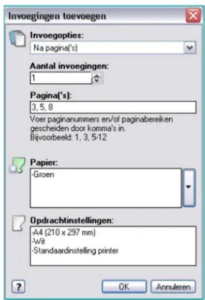 Invoegingen toevoegen Invoegopties: Na pagina('s) Aantal invoegingen: 1 Pagina('s): 3, 5, 8 Voer paginanummers en/of paginabereiken gescheiden door komma's in. Bijvoorbeeld: 1, 3, 5-12 Papier: -Groen Opdrachtinstellingen: -A4 (210 x 297 mm) -Wit -Standaardinstelling printer ? OK Annuleren