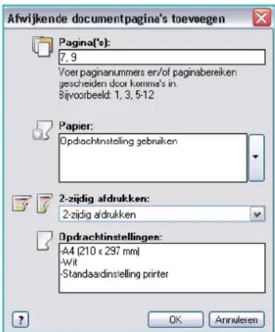 Afwijkende documentpagina's toeveegen Pagina['s]: 7, 9 Voer paginanummers er/of paginsbereiken gescheiden door komma's in: Bijvoorbeeld: 1, 3, 5-12 Papier: Opdrachtinstelling gebruiken 2-zijdig afdrukken: 2-zijdig afdrukken Opdrachtinstellingen: -A4 (210 x 297 mm) -Wit -Standaadinstelling printer OK Annulieren