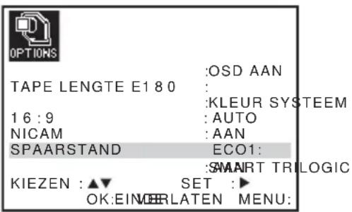 OPTIONS TAPE LENGTE E1 80 16:9 NICAM SPAARSTAND KIEZEN :▲▼ OK:EINVERLATEN :OSD AAN : :KLEUR SYSTEEM :AUTO :AAN ECO1: :SMART TRILOGIC SET :► MENU: