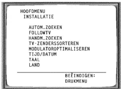 HOOFDMENU INSTALLATIE AUTOM.ZOEKEN FOLLOWTV HANDM.ZOEKEN TV-ZENDERSSORTEREN MODULATOROPTIMALISEREN TIJD/DATUM TAAL LAND BEËINDIGEN: DRUKMENU