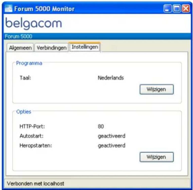 Forum 5000 Monitor belgacom Forum 5000 Algemeen Verbindingen Instellingen Programma Taal: Nederlands Wijzigen Options HTTP-Port: 80 Autostart: geactiveerd Heropstarten: geactiveerd Wijzigen Verbonden met localhost