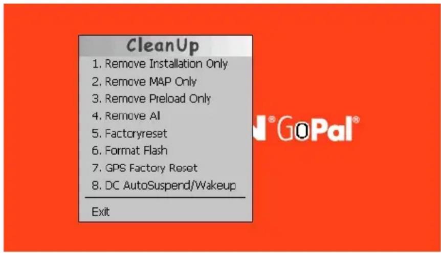 CleanUp 1. Remove Installation Only 2. Remove MAP Only 3. Remove Preload Only 4. Remove AI 5. Factoryreset 6. Format Flash 7. GPS Factory Reset 8. DC AutoSuspend/Wakeup Exit