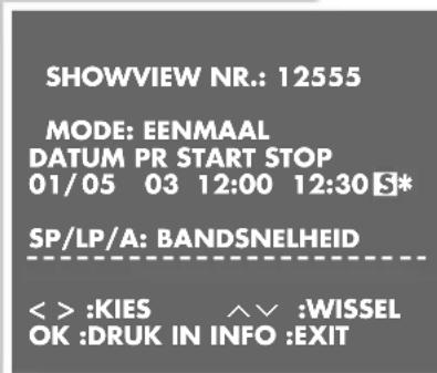 SHOWVIEW NR.: 12555 MODE: EENMAAL DATUM PR START STOP 01/05 03 12:00 12:30 S* SP/LP/A: BANDSNELHEID < > :KIES ∧ ∨ :WISSEL OK :DRUK IN INFO :EXIT