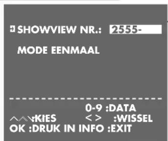 SHOWVIEW NR.: 2555- MODE EENMAAL 0-9 :DATA ^^KIES < > :WISSEL OK :DRUK IN INFO :EXIT