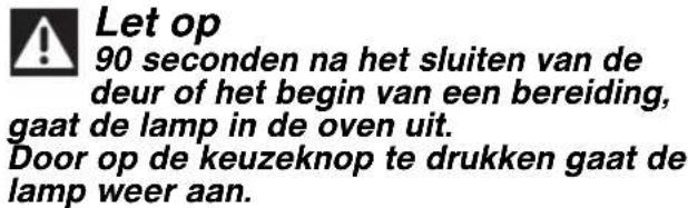 Let op 90 seconden na het sluiten van de deur of het begin van een bereiding, gaat de lamp in de oven uit. Door op de keuzeknop te drukken gaat de lamp weer aan.