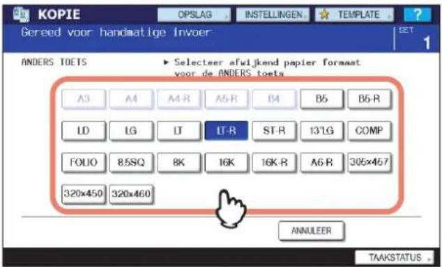 KOPIE OPSLAG INSTELLINGEN TEMPLATE Gereed voor handmatige Invoer ANDERS TOETS Selecteer afwijkend papier format voor de ANDERS toets A3 A4 A4-R A5-R B4 B5 B5-R LD LG LT LT-R ST-R 13°LG COMP FOLIO 8.5SQ 8K 16K 16K-R A6-R 305x457 320x450 320x460 ANNULEER TAAKSTATUS