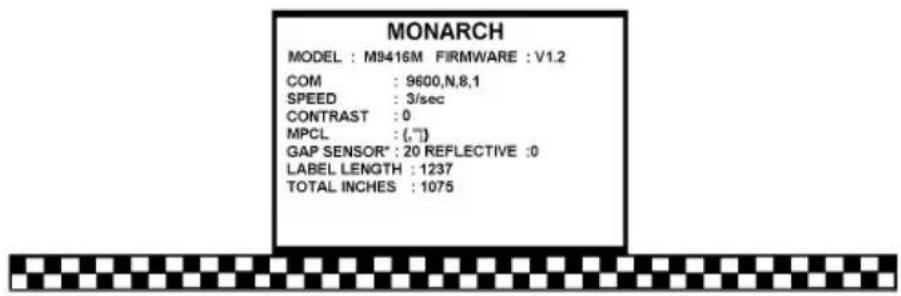 MONARCH MODEL : M9416M FIRMWARE : V1.2 COM : 9600,N,8,1 SPEED : 3/sec CONTRAST : 0 MPCL : (,,7) GAP SENSOR* : 20 REFLECTIVE : 0 LABEL LENGTH : 1237 TOTAL INCHES : 1075