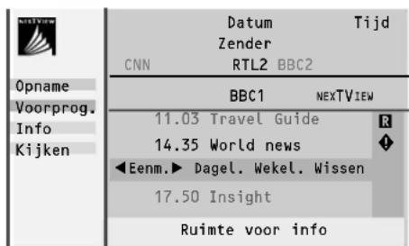 Opname Voorprog. Info Kijken Datum Tijd Zender CNN RTL2 BBC2 BBC1 NEXTVIEW 11.03 Travel Guide R 14.35 World news ◆ Eenm.► Dagel. Wekel. Wissen 17.50 Insight Ruimte voor info