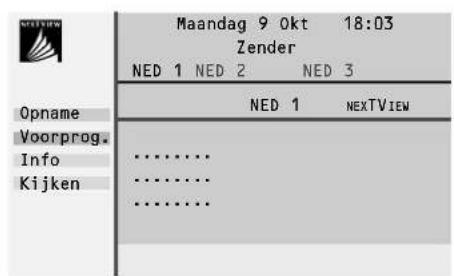 Maandag 9 Okt 18:03 Zender NED 1 NED 2 NED 3 Opname NED 1 NEXTVIEW Voorprog. Info .......... .......... .......... Kijken