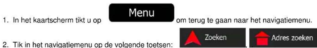 1. In het kaartscherm tikt u op Menu om terug te gaan naar het navigatiemenu. 2. Tik in het navigatiemenu op de volgende toetsen: Zoeken Adres zoeken