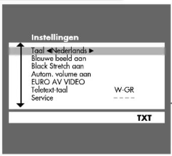 Instellingen Taal ◀ Nederlands ▶ Blauwe beeld aan Black Stretch aan Autom. volume aan EURO AV VIDEO Teletext-taal W-GR Service - - - - TXT