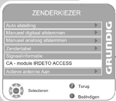ZENDERKIEZER Auto afstelling Manueel digitaal afstemmen Manueel analogog afstemmen Zendertabel Signaalinformatie CA - module IRDETO ACCESS Actieve antenne Aan GRUNDIG Selecteren Terug Beëindigen