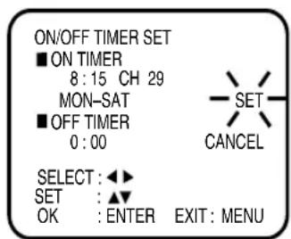 ON/OFF TIMER SET ■ ON TIMER 8:15 CH 29 MON-SAT ■ OFF TIMER 0:00 SELECT: ◀▶ SET : ▲▼ OK : ENTER EXIT: MENU