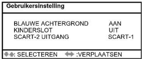 Gebruikersinstelling BLAUWE ACHTERGROND AAN KINDERSLOT UIT SCART-2 UITGANG SCART-1 ◆: SELECTEREN ↔ :VERPLAATSEN