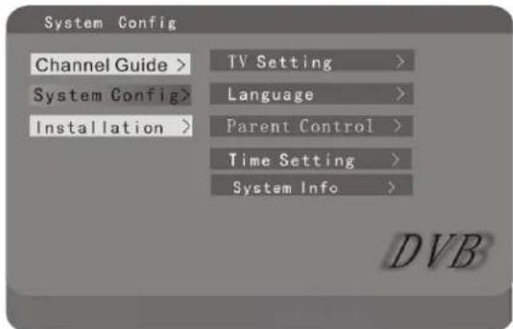 System Config Channel Guide > System Config> Installation > TV Setting > Language > Parent Control > Time Setting > System Info > DVB