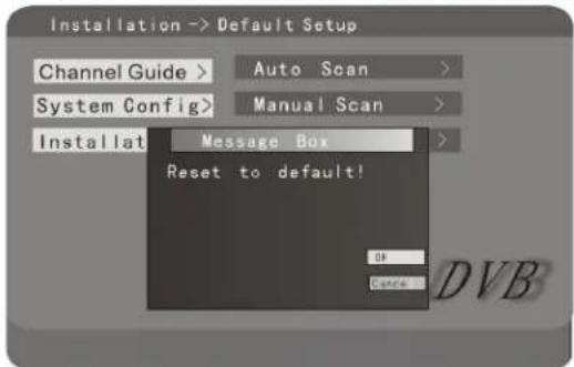 Installation -> Default Setup Channel Guide > Auto Scan > System Config > Manual Scan > Installat Message Box > Reset to default! OK Cancel DVB