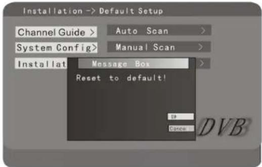 Installation -> Default Setup Channel Guide > Auto Scan > System Config > Manual Scan > Installat Message Box > Reset to default! OK Cancel DVB