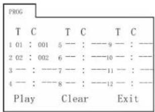 PROG T C T C T C 1 01 : 001 5 — : ——9 — : — 2 02 : 002 6 — : ——10 — : — 3 — : ——7 — : ——11 — : — 4 — : ——8 — : ——12 — : — Play Clear Exit