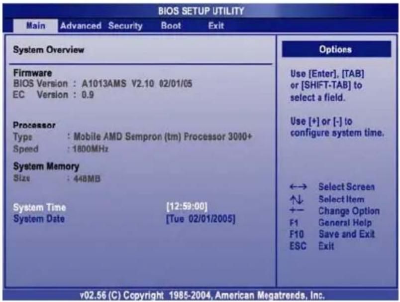 BIOS SETUP UTILITY Main Advanced Security Boot Exit System Overview Firmware BIOS Version : A1013AMS V2.10 02/01/05 EC Version : 0.9 Processor Type : Mobile AMD Sempron (tm) Processor 3000+ Speed : 1800MHz System Memory Size : 448MB System Time [12:59:00] System Date [Tue 02/01/2005] Options Use [Enter], [TAB] or [SHIFT-TAB] to select a field. Use [+] or [-] to configure system time. ←→ Select Screen ↑↓ Select Item + - Change Option F1 General Help F10 Save and Exit ESC Exit v02.56 (C) Copyright 1985-2004, American Megatrends, Inc.